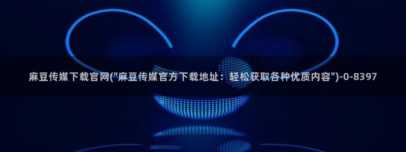 麻豆视频站群文案：麻豆传媒下载官网(\