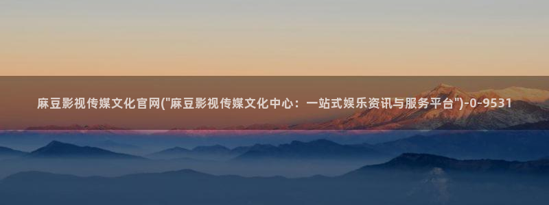 麻豆资讯标题：麻豆影视传媒文化官网(\