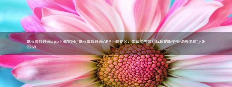 麻豆国产精选：麻豆传媒映画app下载官网(\